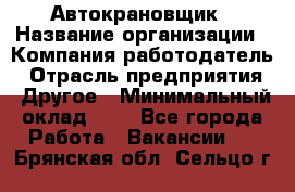 Автокрановщик › Название организации ­ Компания-работодатель › Отрасль предприятия ­ Другое › Минимальный оклад ­ 1 - Все города Работа » Вакансии   . Брянская обл.,Сельцо г.